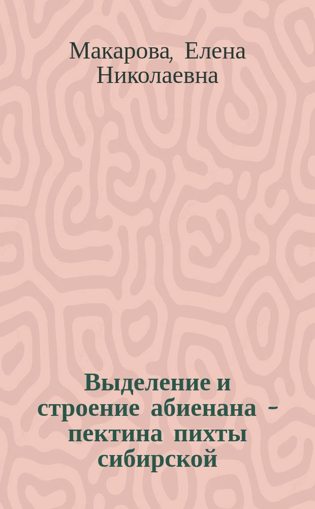 Выделение и строение абиенана - пектина пихты сибирской (Abies sibirica L.) : автореферат диссертации на соискание ученой степени кандидата химических наук : специальность 02.00.10 <Биоорганическая химия>