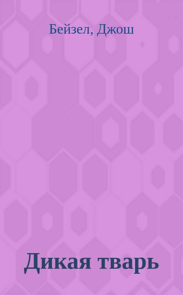 Дикая тварь : роман