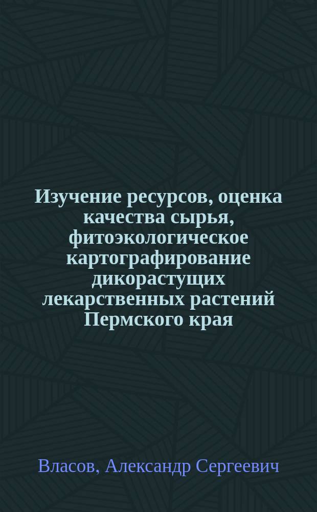 Изучение ресурсов, оценка качества сырья, фитоэкологическое картографирование дикорастущих лекарственных растений Пермского края : автореферат диссертации на соискание ученой степени кандидата фармацевтических наук : специальность 14.04.02 <Фармацевтическая химия, фармакогнозия>