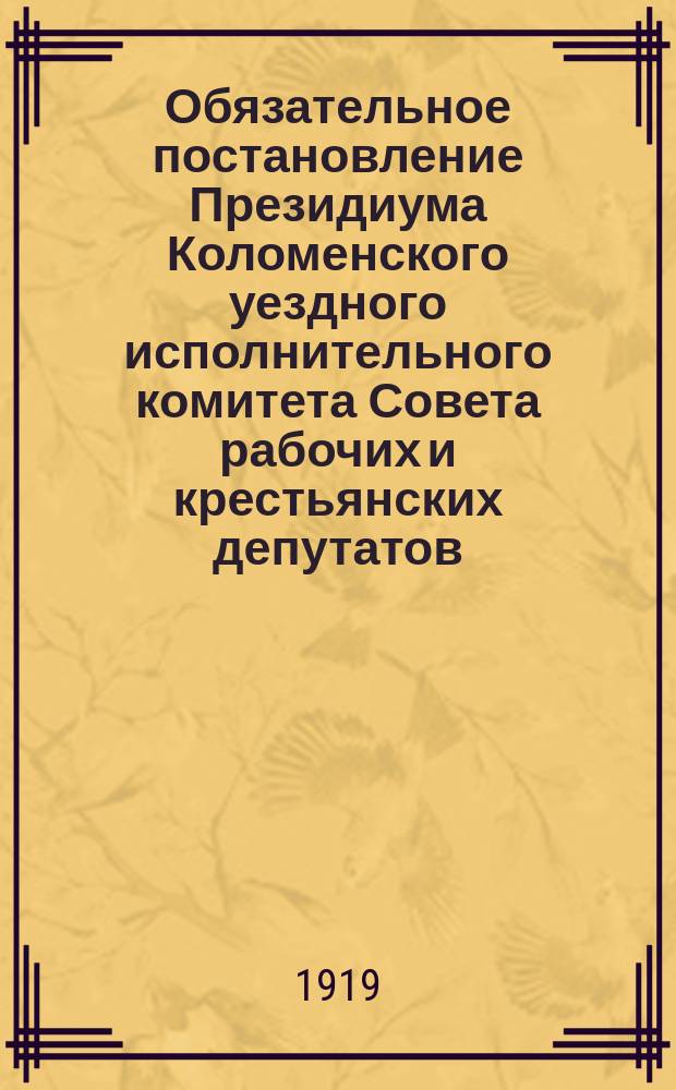 Обязательное постановление Президиума Коломенского уездного исполнительного комитета Совета рабочих и крестьянских депутатов: [О содействии земотделу в организации совхозов и коммун : листовка