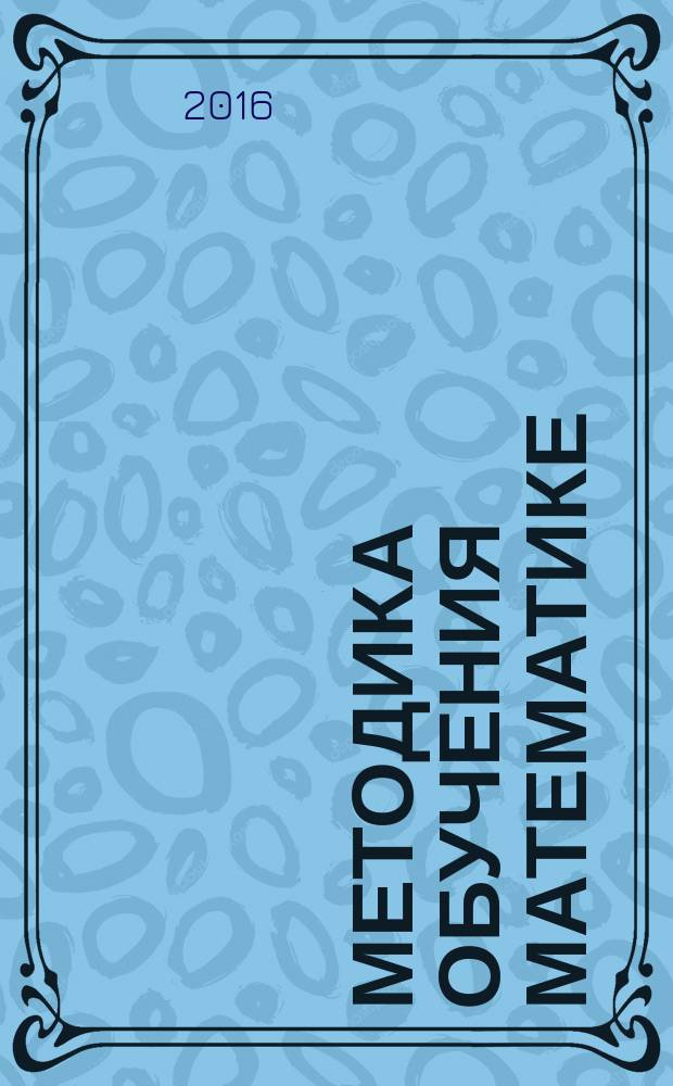 Методика обучения математике : учебно-методическое пособие : для студентов математических факультетов : направление подготовки - 44.03.05 "Педагогическое образование", профиль подготовки - "Математика и информатика" : в 3 ч