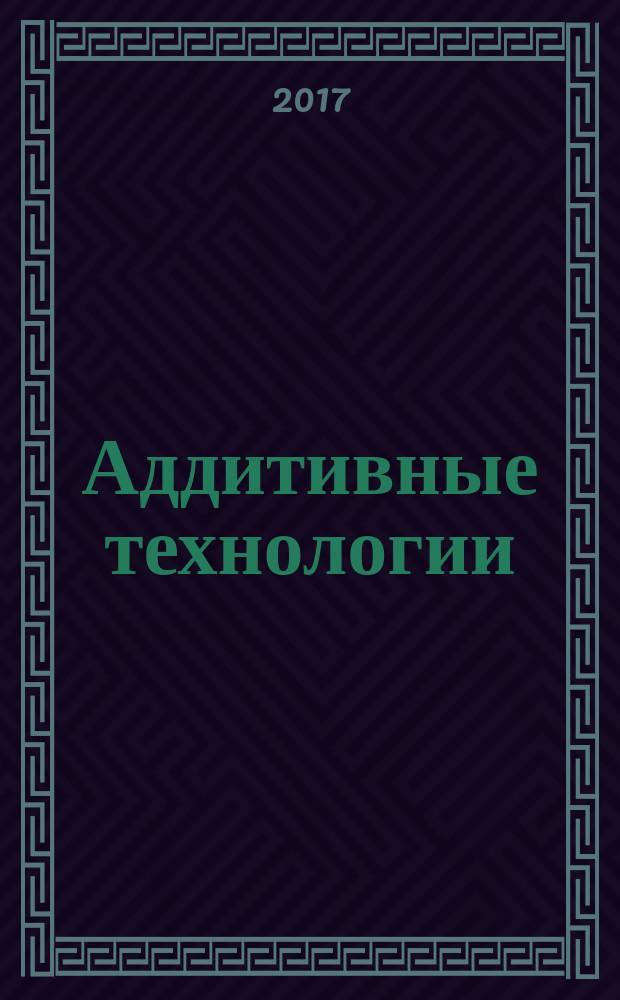 Аддитивные технологии : AT. 2017, 1