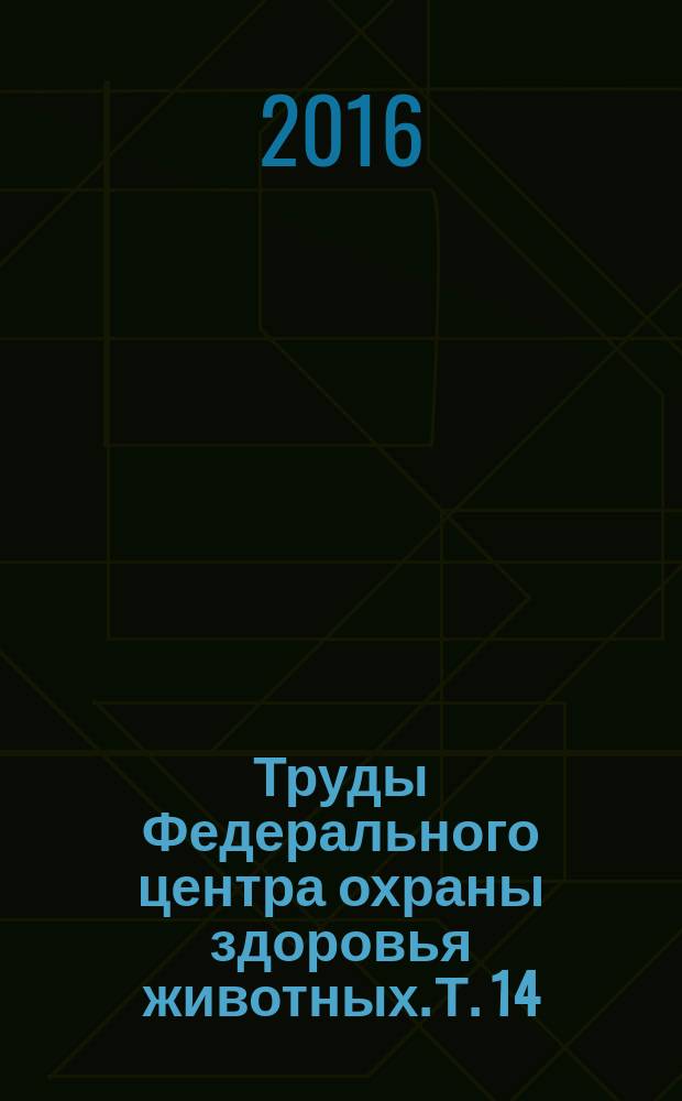 Труды Федерального центра охраны здоровья животных. Т. 14
