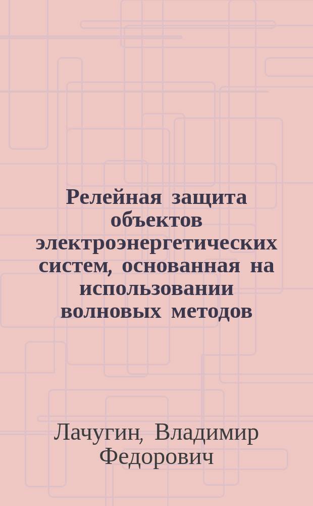 Релейная защита объектов электроэнергетических систем, основанная на использовании волновых методов : автореферат дис. на соиск. уч. степ. доктора технических наук : специальность 05.14.02 <Электростанции и электроэнергетические системы>