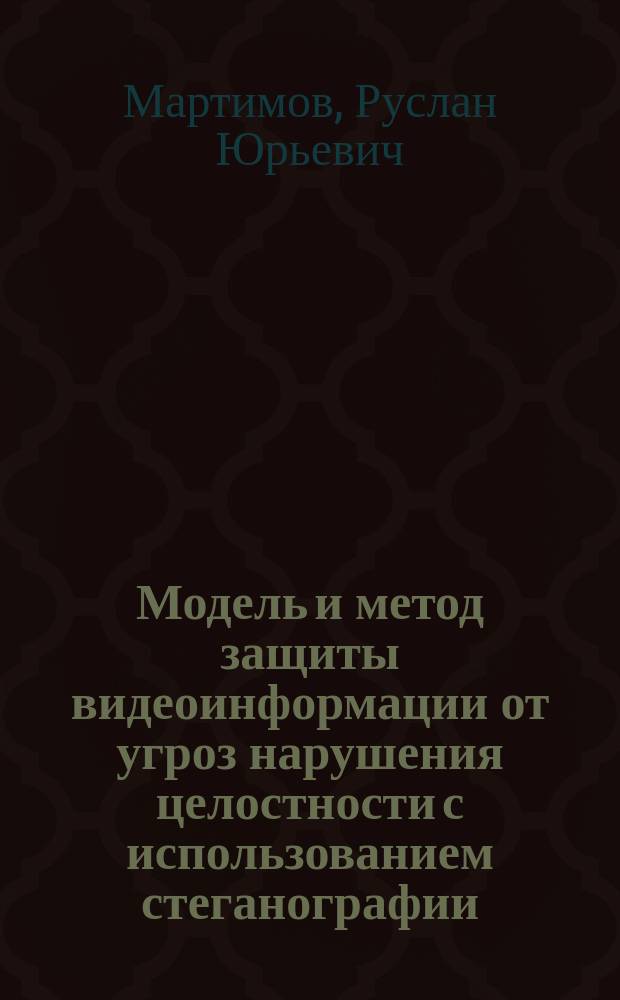 Модель и метод защиты видеоинформации от угроз нарушения целостности с использованием стеганографии : автореферат дис. на соиск. уч. степ. кандидата технических наук : специальность 05.13.19 <Методы и системы защиты информации, информационная безопасность>