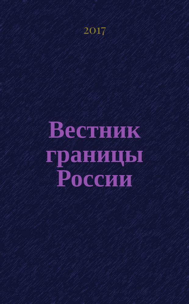 Вестник границы России : Ежемес. информ.-аналит. и метод. журн. погранич. войск Рос. Федерации. 2017, № 1 (192)