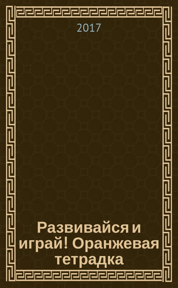 Развивайся и играй! Оранжевая тетрадка : учу буквы, узнаю новые слова, считаю, наблюдаю, раскрашиваю : + 55 наклеек : для чтения взрослыми детям : 3-5 лет