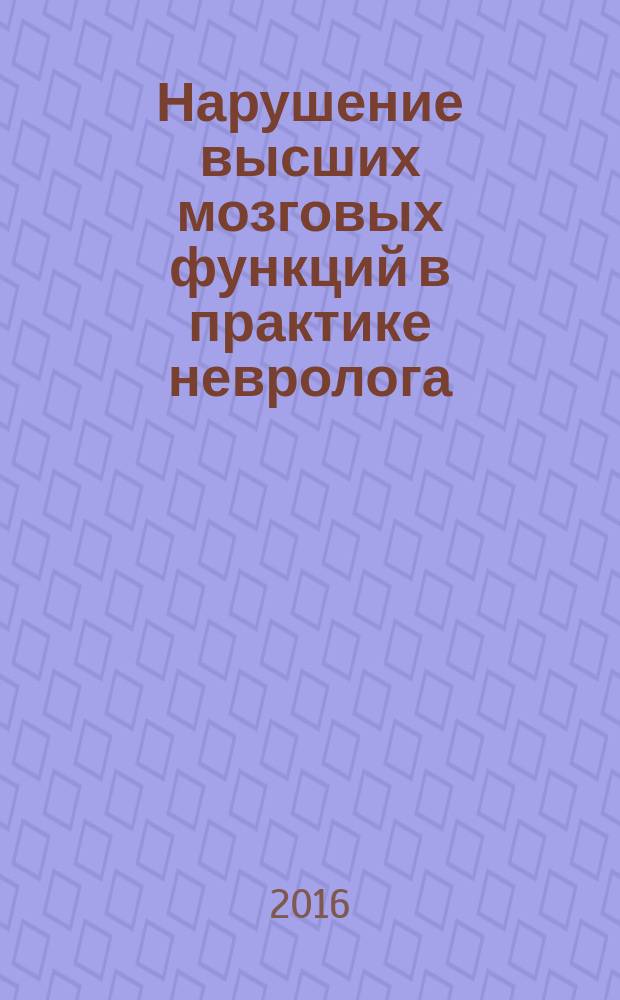 Нарушение высших мозговых функций в практике невролога : учебное пособие : для обучающихся по программам высшего профессионального образования - программам специалитета по специальности Лечебное дело : памяти Екатерины Николаевны Подьячевой