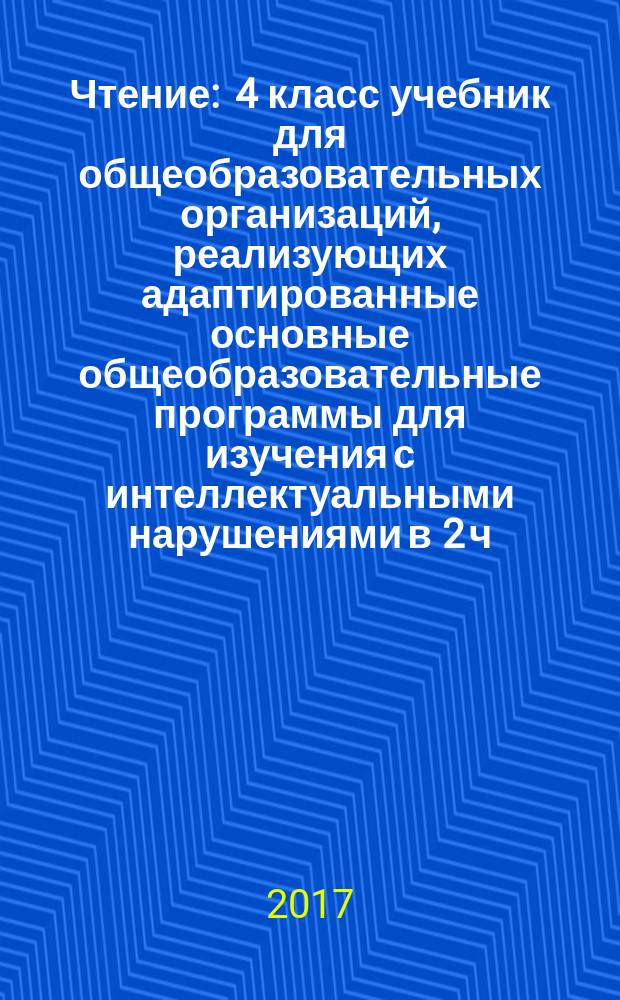 Чтение : 4 класс учебник для общеобразовательных организаций, реализующих адаптированные основные общеобразовательные программы [для изучения с интеллектуальными нарушениями] в 2 ч. Ч. 1