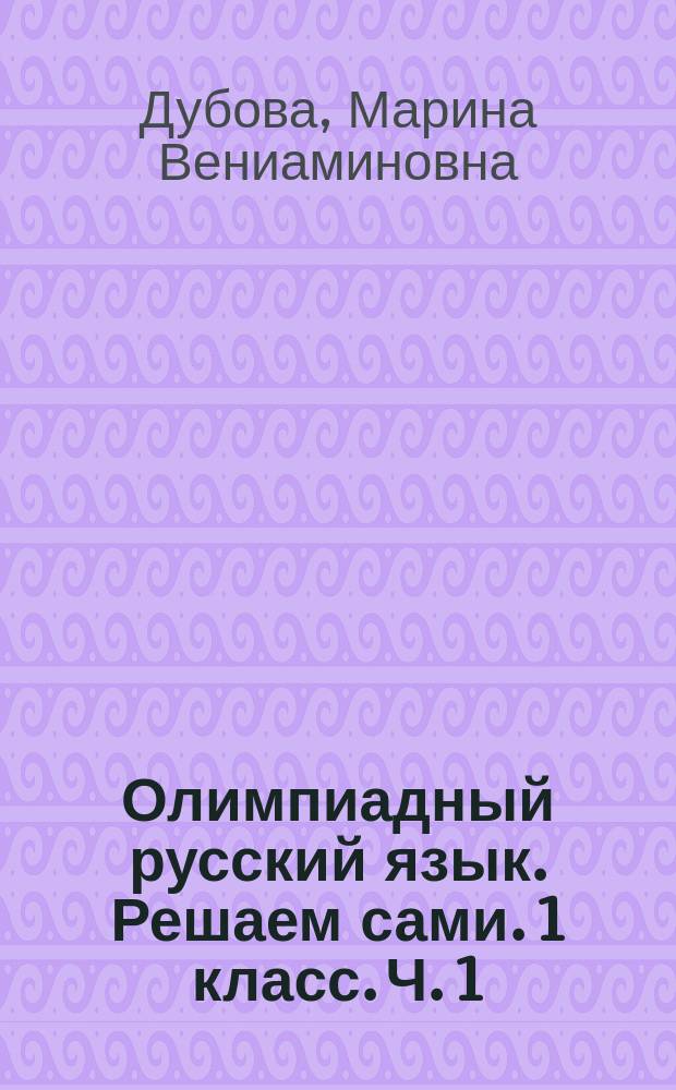 Олимпиадный русский язык. Решаем сами. 1 класс. Ч. 1 : рабочая тетрадь