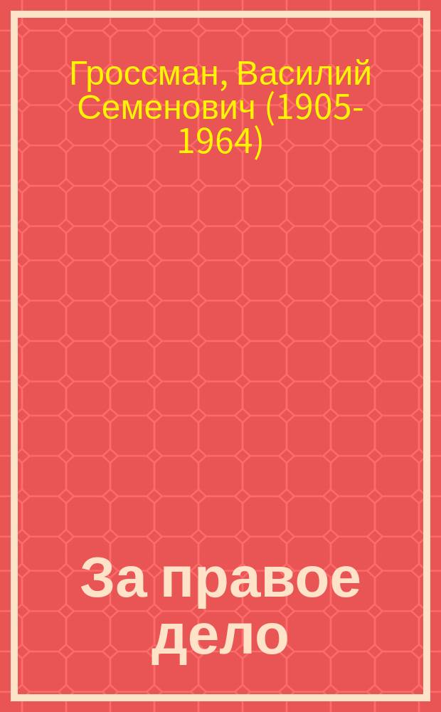 За правое дело; Жизнь и судьба: знаменитая дилогия в одном томе: романы / Василий Гроссман