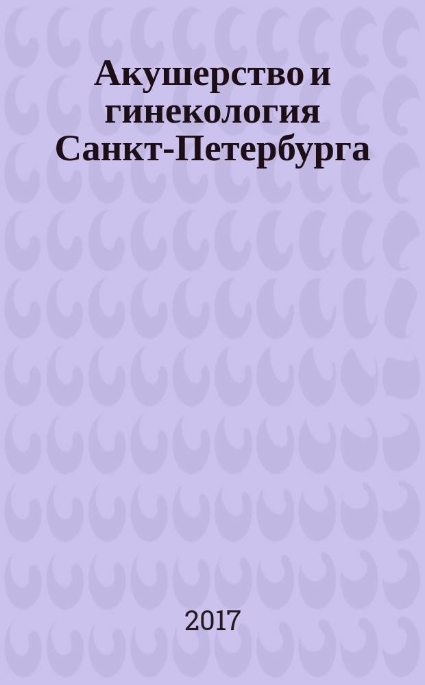Акушерство и гинекология Санкт-Петербурга : научно-практический журнал. 2017, № 1