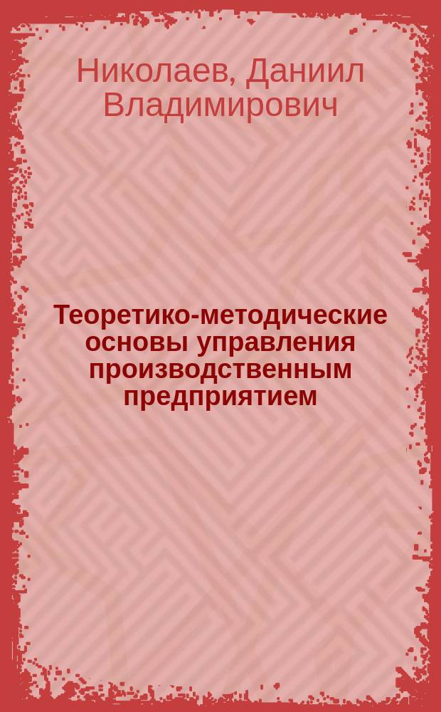 Теоретико-методические основы управления производственным предприятием : монография