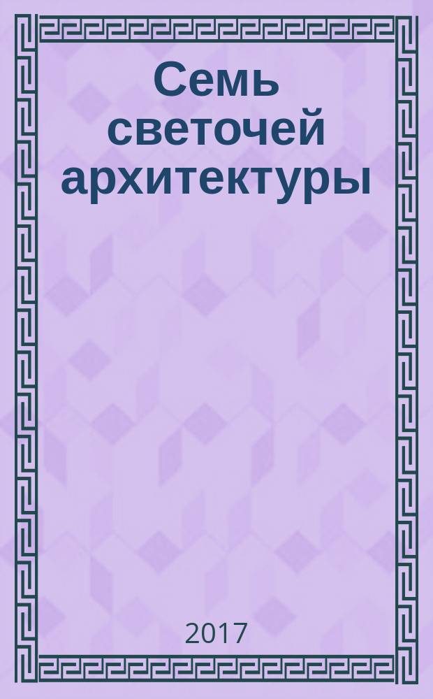Семь светочей архитектуры : вопросы этики и гармонии стиля в архитектуре