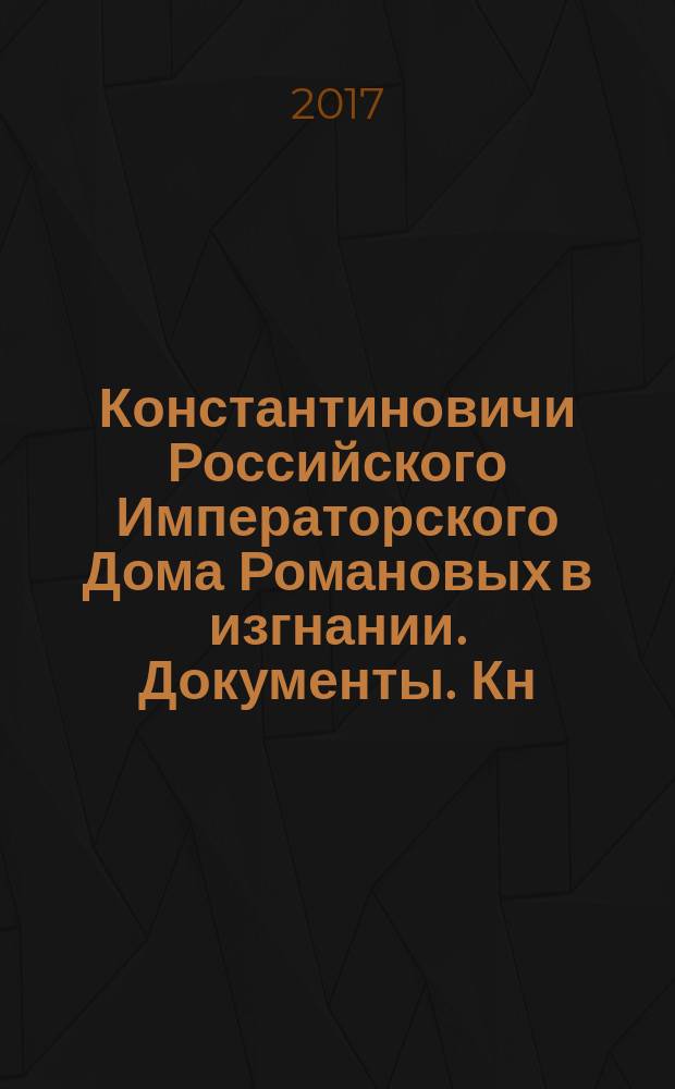 Константиновичи Российского Императорского Дома Романовых в изгнании. Документы. Кн. 1 : 1919-1966 гг.