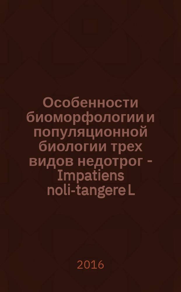 Особенности биоморфологии и популяционной биологии трех видов недотрог - Impatiens noli-tangere L., Impatiens parviflora DC., Impatiens Glandulifera Royle : автореферат дис. на соиск. уч. степ. кандидата биологических наук : специальность 03.02.01 <Ботаника>
