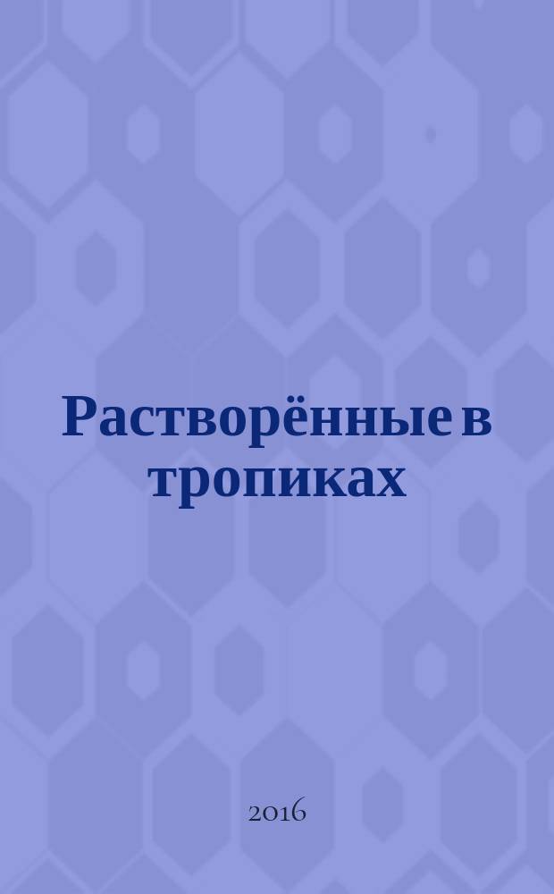 Растворённые в тропиках : зарисовки о жизни русских в Венесуэле : книга воспоминаний