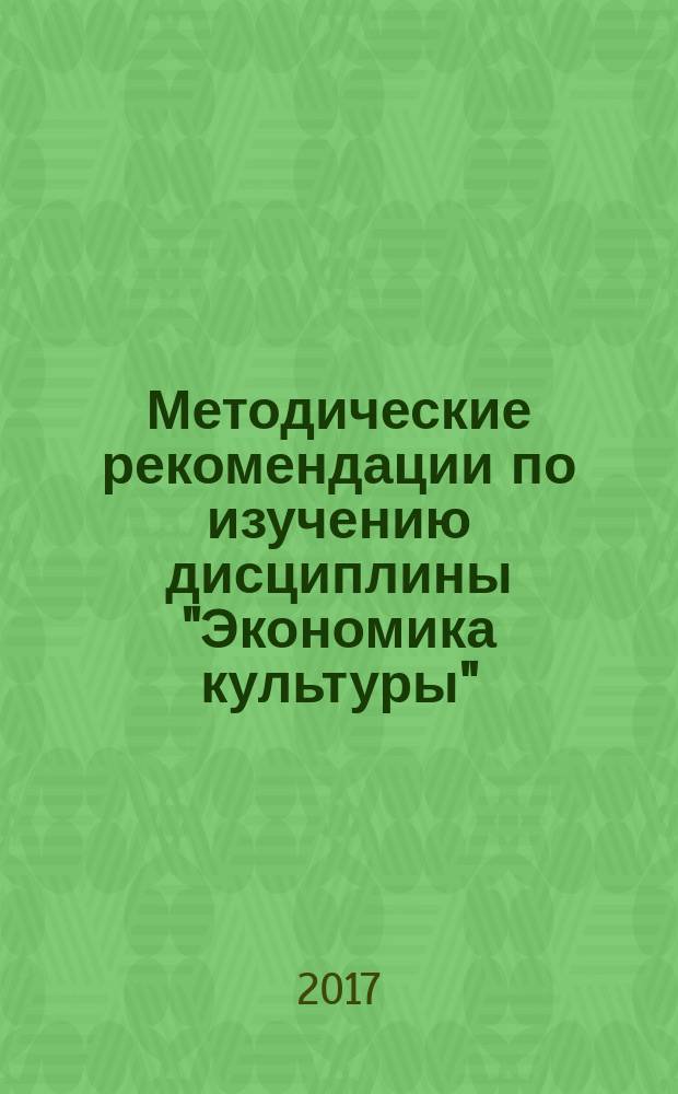 Методические рекомендации по изучению дисциплины "Экономика культуры" : для студентов всех форм обучения по направлению 53.03.06 - "Музыкознание и музыкально-прикладное искусство", профиль "Менеджмент музыкального искусства"