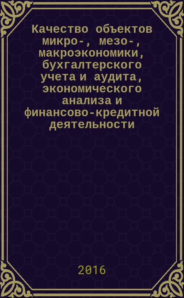 Качество объектов микро-, мезо-, макроэкономики, бухгалтерского учета и аудита, экономического анализа и финансово-кредитной деятельности : сборник тезисов докладов и научных статей. Вып. 8