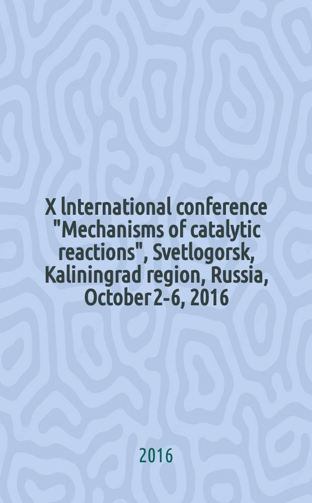 Х lnternational conference "Mechanisms of catalytic reactions", Svetlogorsk, Kaliningrad region, Russia, October 2-6, 2016 : abstracts = Х международная конференция "Механизмы каталитических реакций", Светлогорск, Калининградская область, Россия, октябрь 2-6, 2016
