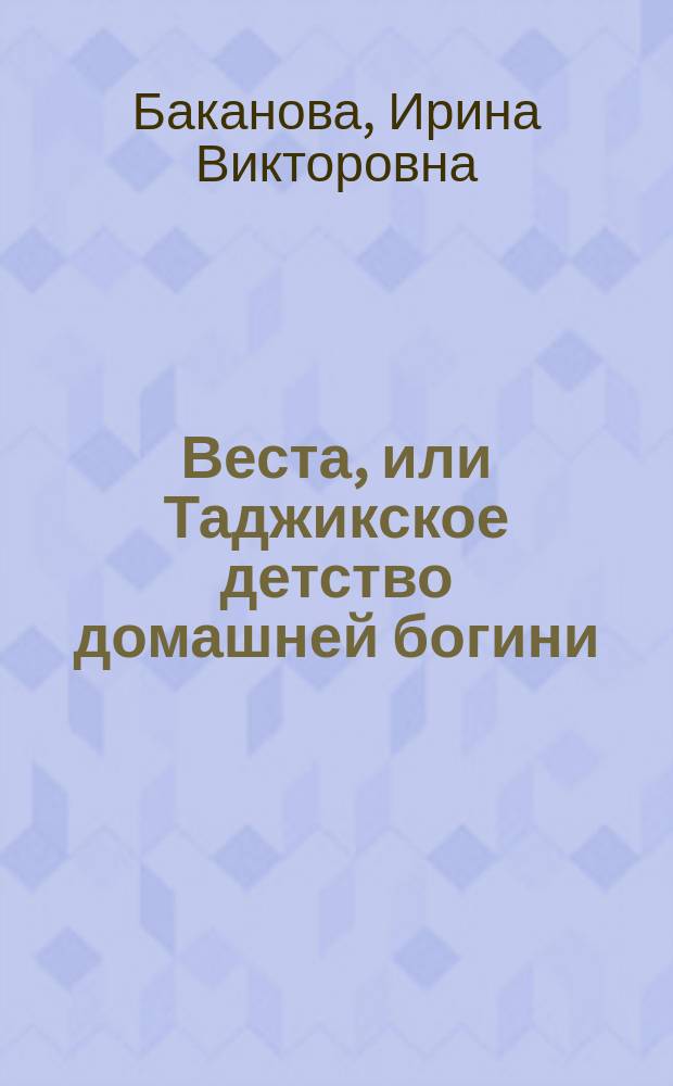 Веста, или Таджикское детство домашней богини : о Весте Николаевне Бакановой