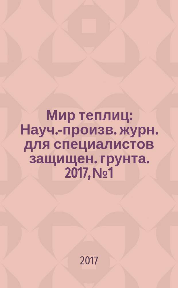 Мир теплиц : Науч.-произв. журн. для специалистов защищен. грунта. 2017, № 1