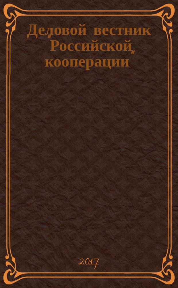 Деловой вестник "Российской кооперации" : Журн.-прил. к газ. "Рос. кооп." Для руководителей и специалистов потреб. кооп. 2017, № 1 (193)
