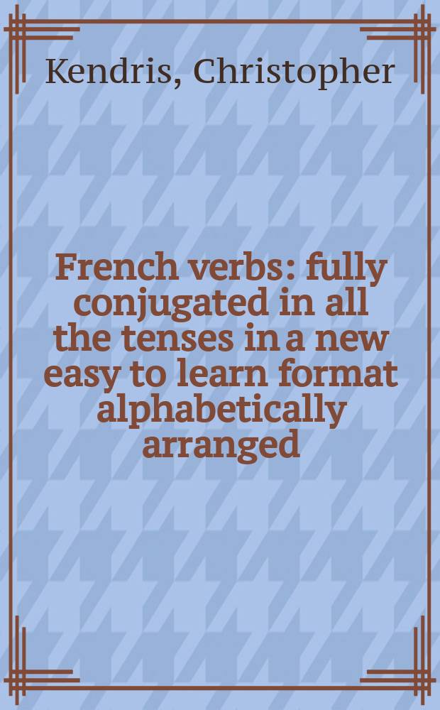 501 French verbs : fully conjugated in all the tenses in a new easy to learn format alphabetically arranged = 501 французский глагол, расположенный в алфавитном порядке, с полными спряжениями во всех временах в новом формате, удобном для заучивания.