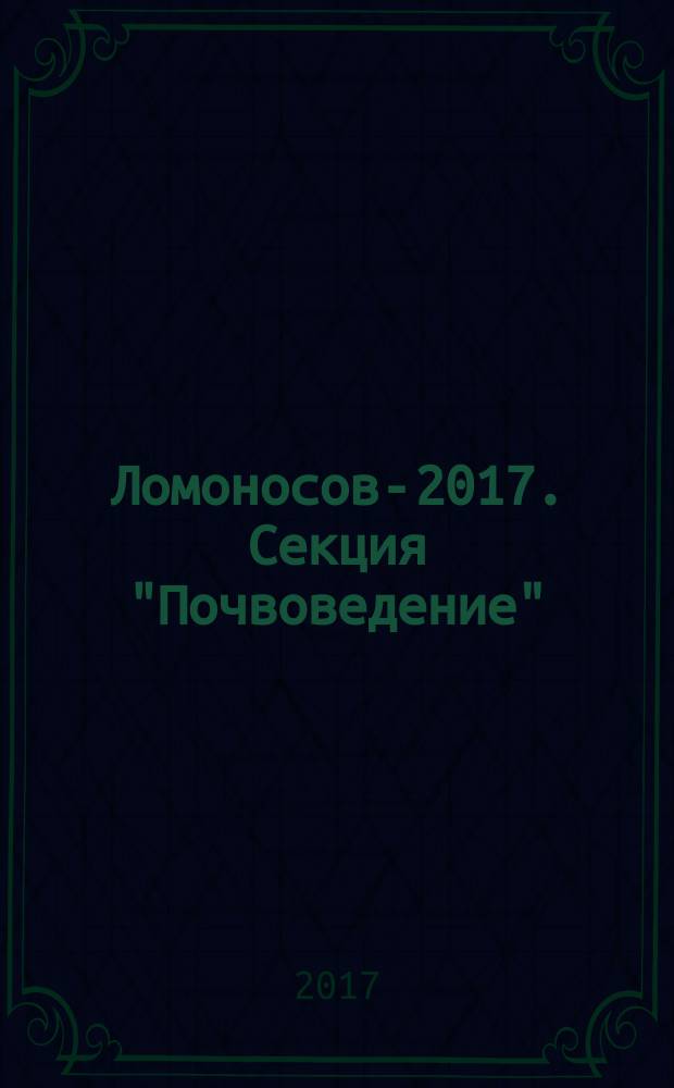 Ломоносов-2017. Секция "Почвоведение" : XXIV международная научная конференция студентов, аспирантов и молодых ученых, 10-14 апреля 2017 г., Москва : тезисы докладов