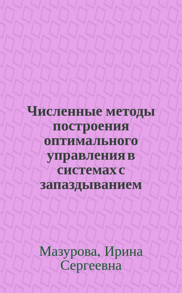 Численные методы построения оптимального управления в системах с запаздыванием : автореферат диссертации на соискание ученой степени кандидата физико-математических наук : специальность 01.01.09 <Дискретная математика и математическая кибернетика>