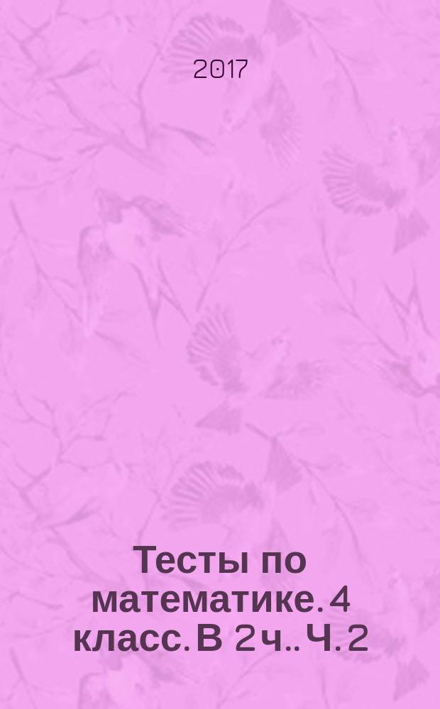 Тесты по математике. 4 класс. [В 2 ч.]. Ч. 2 : к учебнику М. И. Моро и др. "Математика. 4 класс.В 2-х частях" (М. : Просвещение)