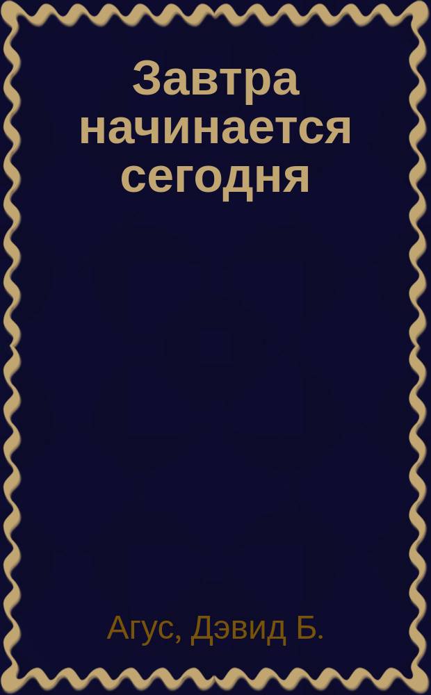 Завтра начинается сегодня : как воспользоваться достижениями anti-age медицины