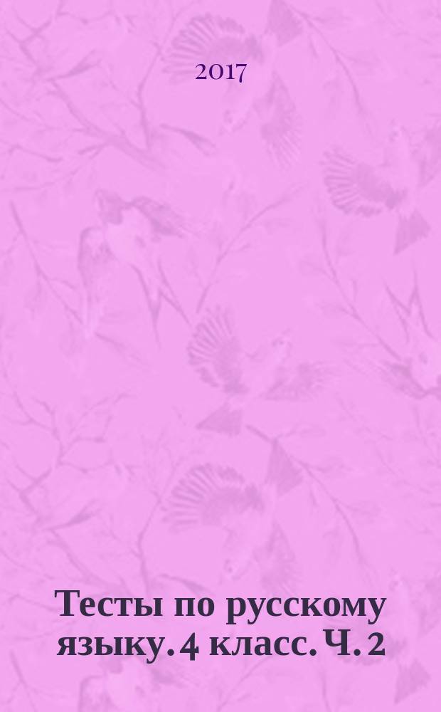 Тесты по русскому языку. 4 класс. Ч. 2 : к учебнику В. П. Канакиной, В. Г. Горецкого "Русский язык. 4 класс. Ч. 2" (М.: Просвещение)