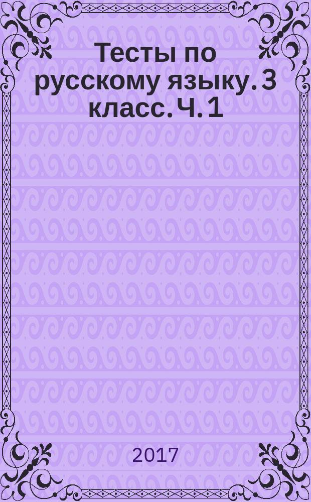 Тесты по русскому языку. 3 класс. Ч. 1 : к учебнику Л. Ф. Климановой, Т. В. Бабушкиной "Русский язык. 3 класс. Часть 1" (М.: Просвещение)