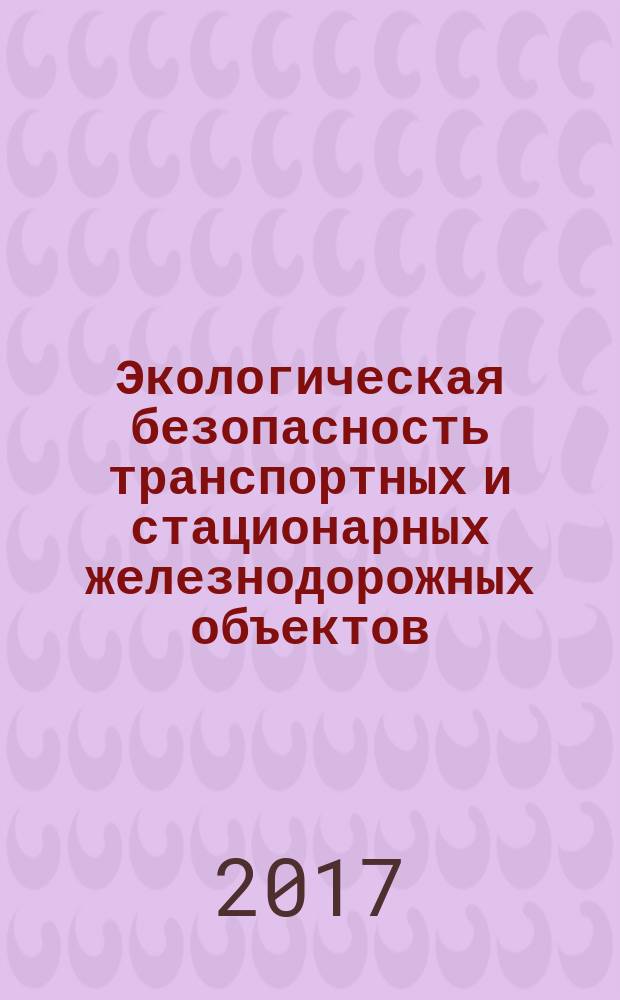 Экологическая безопасность транспортных и стационарных железнодорожных объектов : учебное пособие