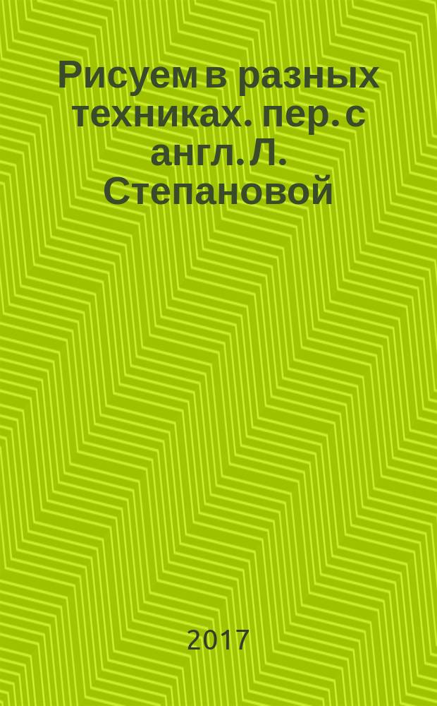 Рисуем в разных техниках. пер. с англ. Л. Степановой] : акварель, масло, акрил : иллюстрированный альбом для скетчинга : учебное пособие