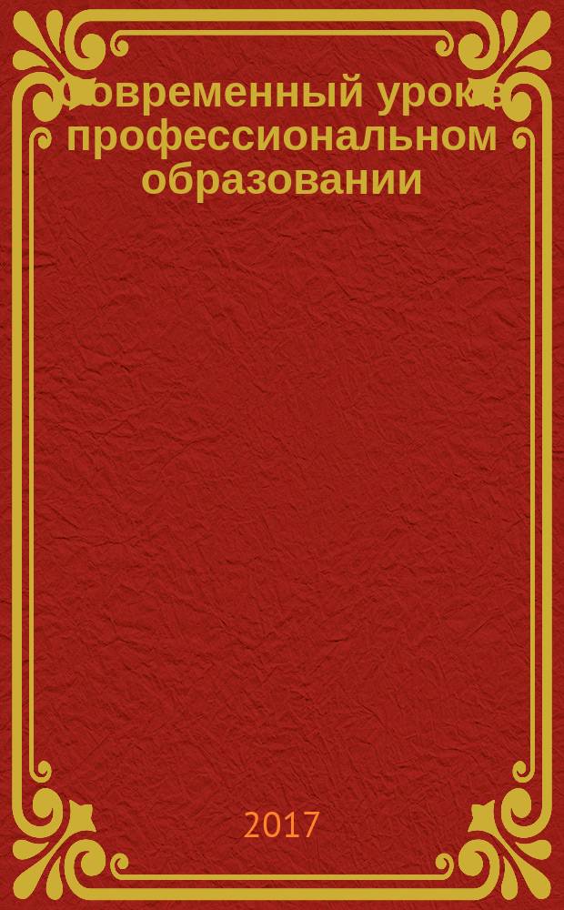 Современный урок в профессиональном образовании : сборник материалов Областной научно-практической конференции