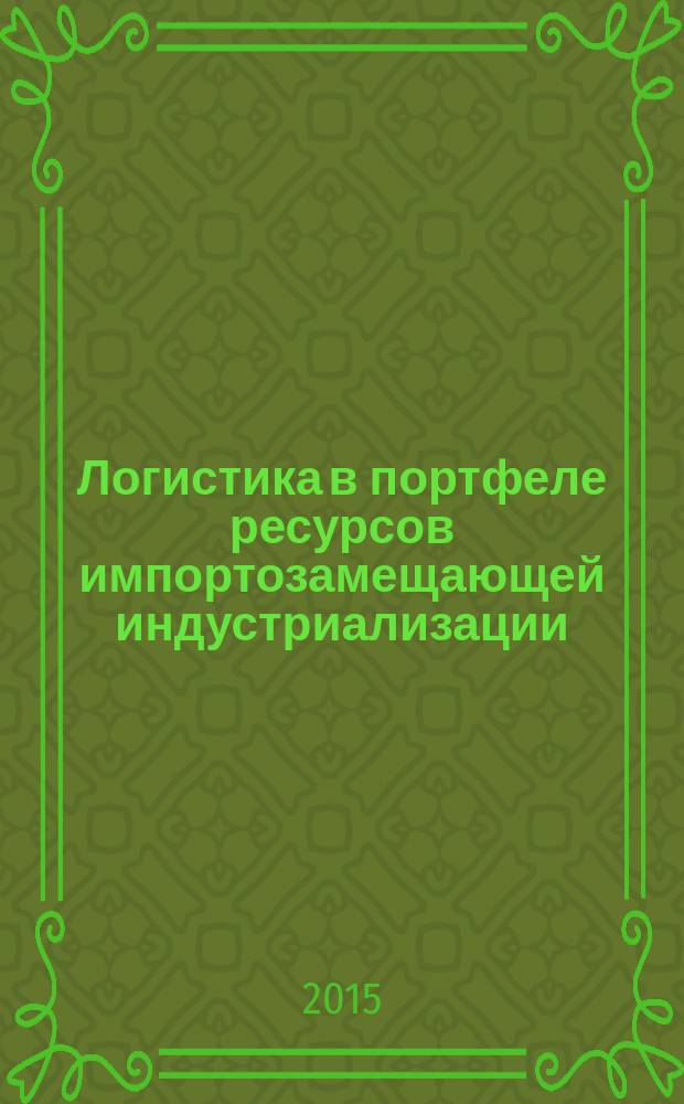Логистика в портфеле ресурсов импортозамещающей индустриализации: антикризисные стратегии роста и развития в условиях санкционных ограничений : материалы международного научно-практического XI Южно-Российского логистического форума, 23-24 октября 2015 г