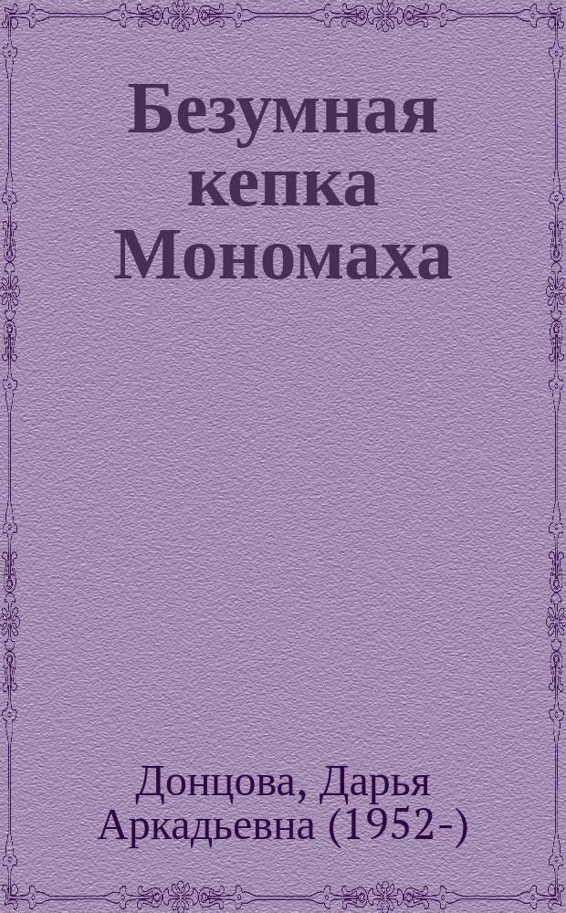 Безумная кепка Мономаха : роман