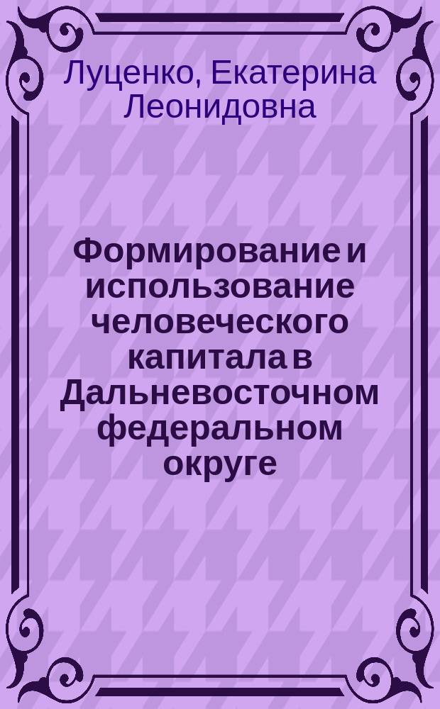 Формирование и использование человеческого капитала в Дальневосточном федеральном округе : монография