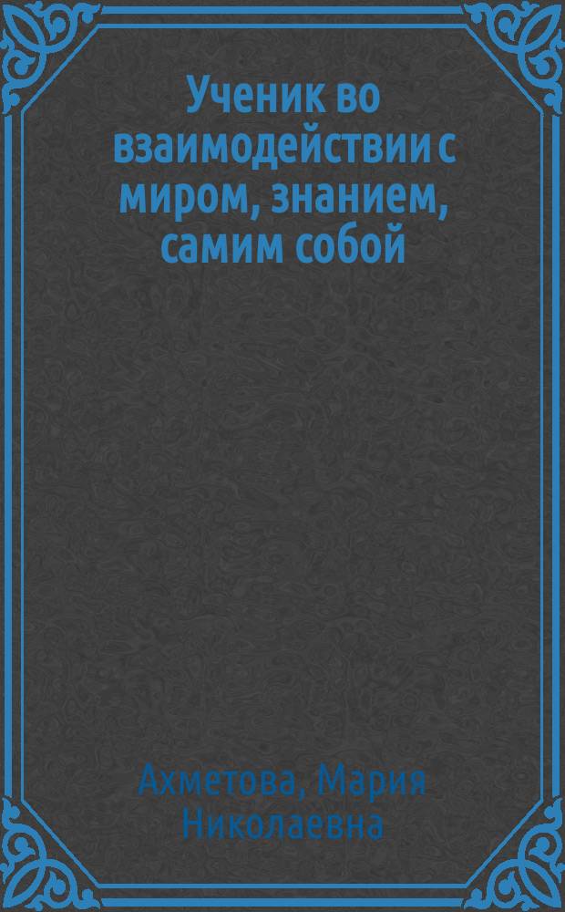 Ученик во взаимодействии с миром, знанием, самим собой: новая стратегия, новые технологические решения : учебное пособие по материалам обсуждений за круглым столом "Полидисциплинарное видение социокультурных вызовов школе: дополнительность и оппозиции (2015 год)", Ульяновск