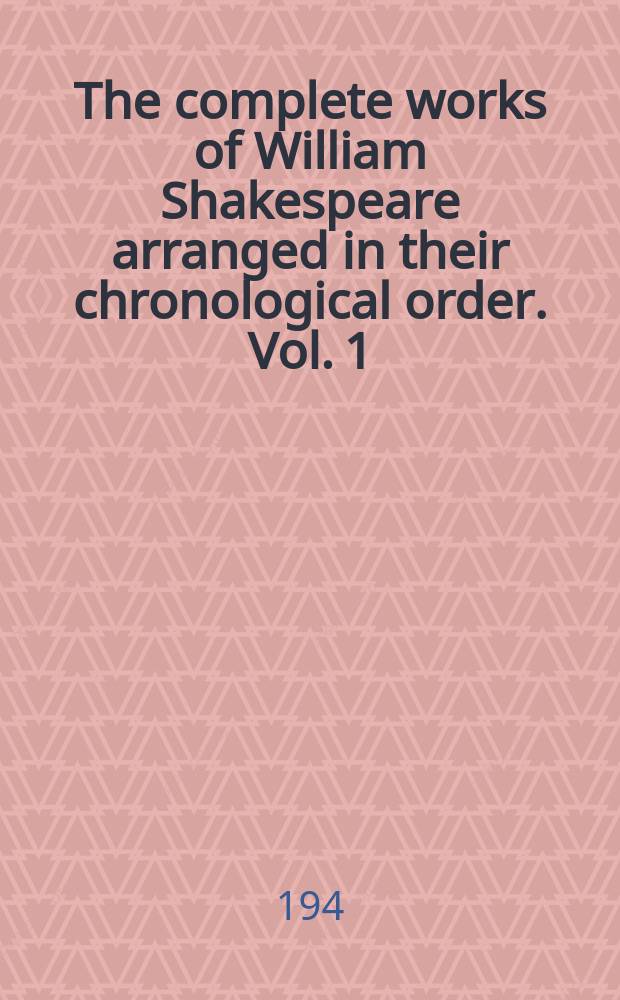 The complete works of William Shakespeare arranged in their chronological order. Vol. 1