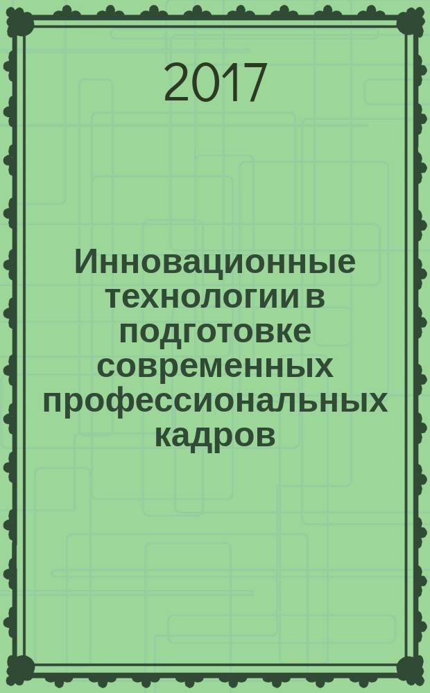 Инновационные технологии в подготовке современных профессиональных кадров: опыт, проблемы = Innovative technologies in the preparation of today's professionals: experience, problems : сборник научных трудов по материалам восьмой международной научно-практической конференции