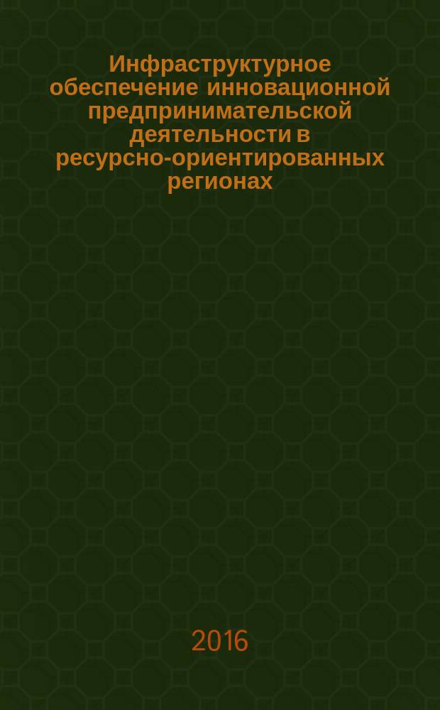 Инфраструктурное обеспечение инновационной предпринимательской деятельности в ресурсно-ориентированных регионах : автореферат дис. на соиск. уч. степ. доктора экономических наук : специальность 08.00.05 <Экономика и управление народным хозяйством>