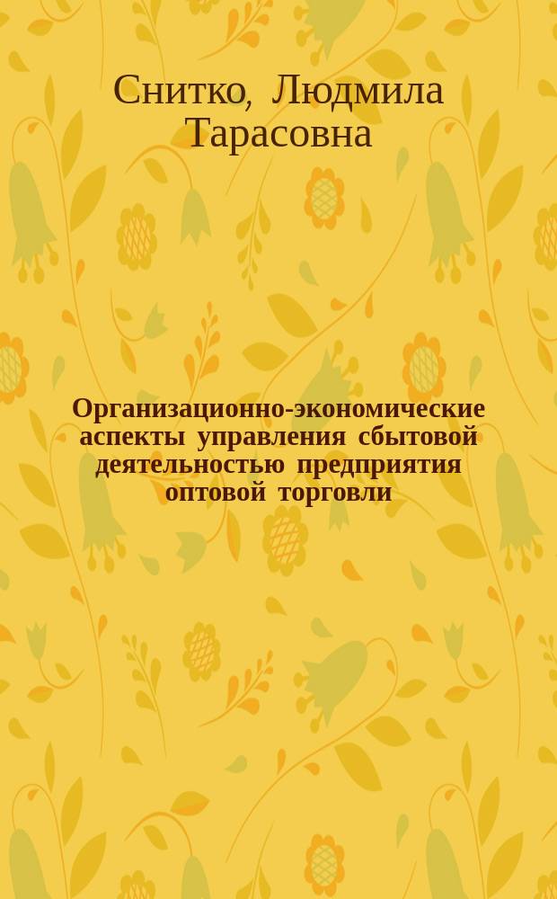 Организационно-экономические аспекты управления сбытовой деятельностью предприятия оптовой торговли : монография