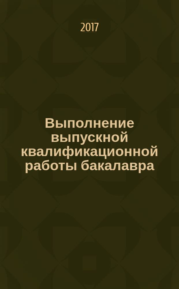 Выполнение выпускной квалификационной работы бакалавра : учебно-методическое пособие для студентов направления 09.03.02 "Информационные системы и технологии"