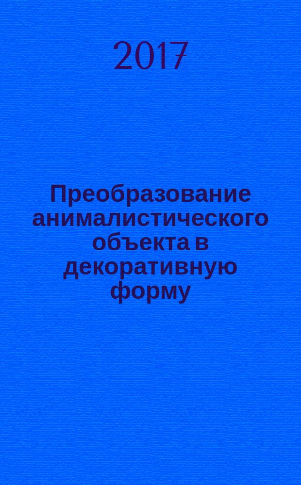 Преобразование анималистического объекта в декоративную форму : учебно-методическое пособие