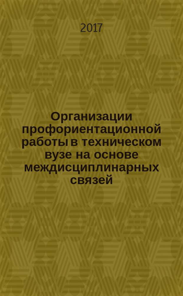 Организации профориентационной работы в техническом вузе на основе междисциплинарных связей : монография