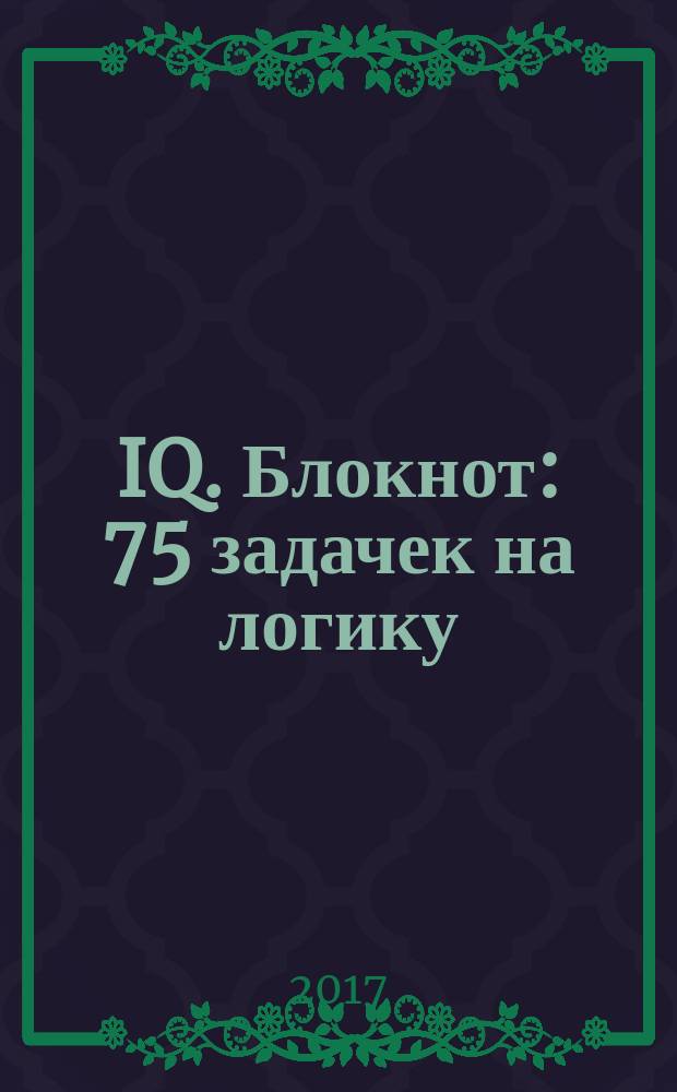 IQ. Блокнот : 75 задачек на логику : 5+