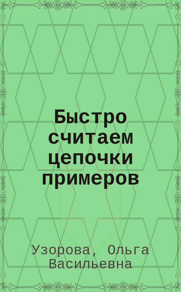 Быстро считаем цепочки примеров : 1-й класс : с ответами : учебное пособие для начального образования
